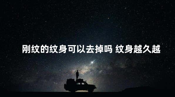 刚纹的纹身可以去掉吗 纹身越久越难洗吗